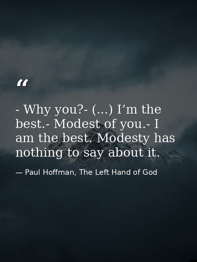 - Why you?- (...) I’m the best.- Modest of you.- I am the best. Modesty has nothing to say about it. — Paul Hoffman, The Left Hand of God