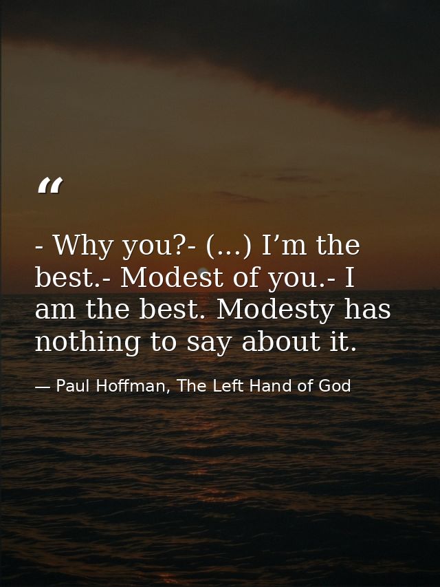 - Why you?- (...) I’m the best.- Modest of you.- I am the best. Modesty has nothing to say about it. — Paul Hoffman, The Left Hand of God