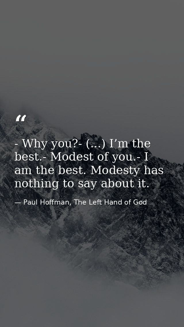- Why you?- (...) I’m the best.- Modest of you.- I am the best. Modesty has nothing to say about it. — Paul Hoffman, The Left Hand of God