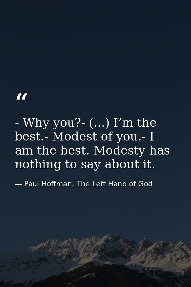 - Why you?- (...) I’m the best.- Modest of you.- I am the best. Modesty has nothing to say about it. — Paul Hoffman, The Left Hand of God