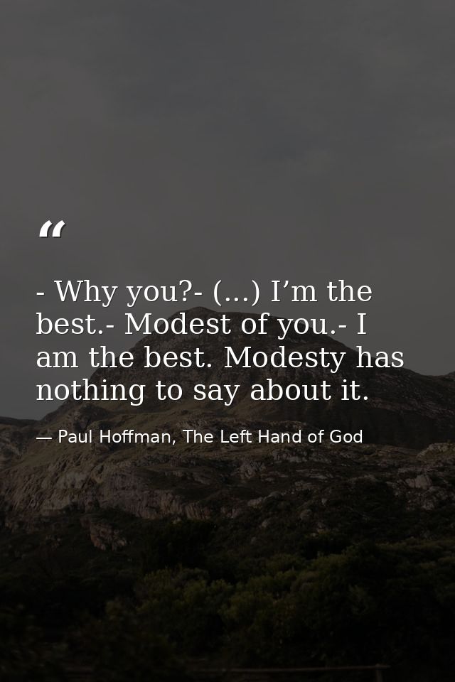 - Why you?- (...) I’m the best.- Modest of you.- I am the best. Modesty has nothing to say about it. — Paul Hoffman, The Left Hand of God