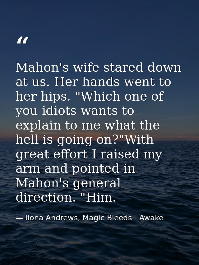 Mahon's wife stared down at us. Her hands went to her hips. "Which one of you idiots wants to explain to me what the hel — Ilona Andrews, Magic Bleeds - Awake