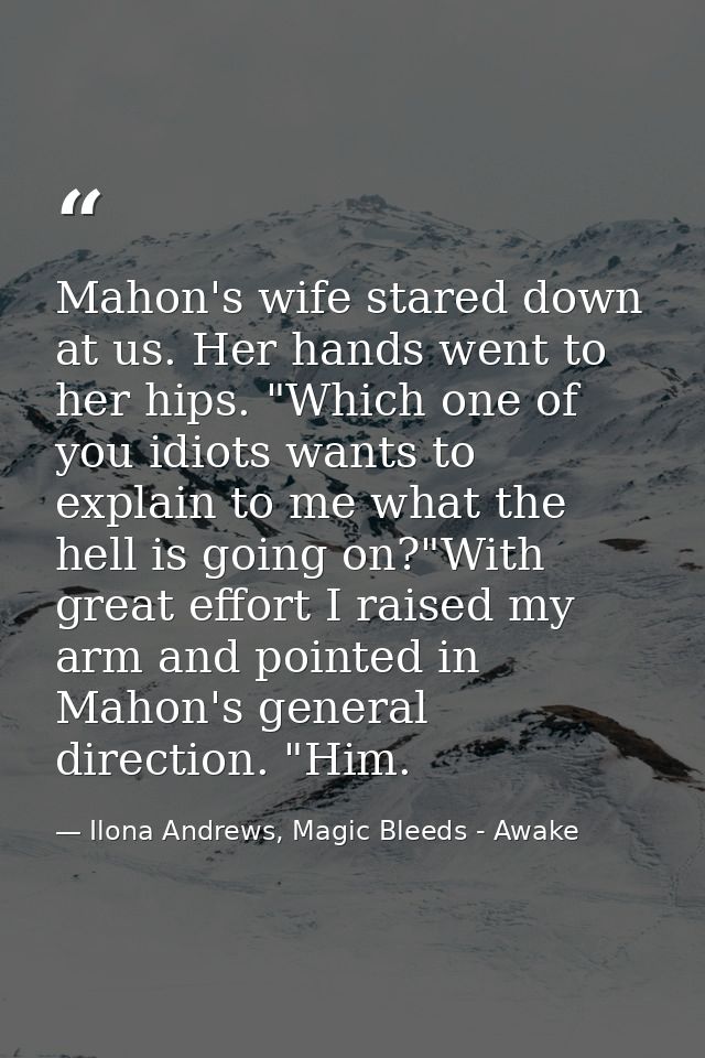 Mahon's wife stared down at us. Her hands went to her hips. "Which one of you idiots wants to explain to me what the hel — Ilona Andrews, Magic Bleeds - Awake