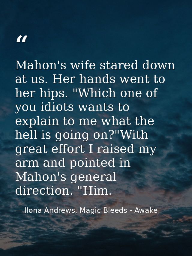 Mahon's wife stared down at us. Her hands went to her hips. "Which one of you idiots wants to explain to me what the hel — Ilona Andrews, Magic Bleeds - Awake