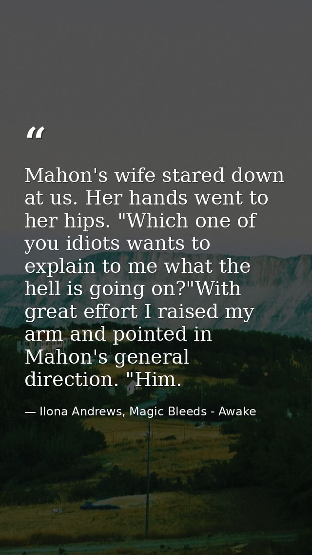 Mahon's wife stared down at us. Her hands went to her hips. "Which one of you idiots wants to explain to me what the hel — Ilona Andrews, Magic Bleeds - Awake