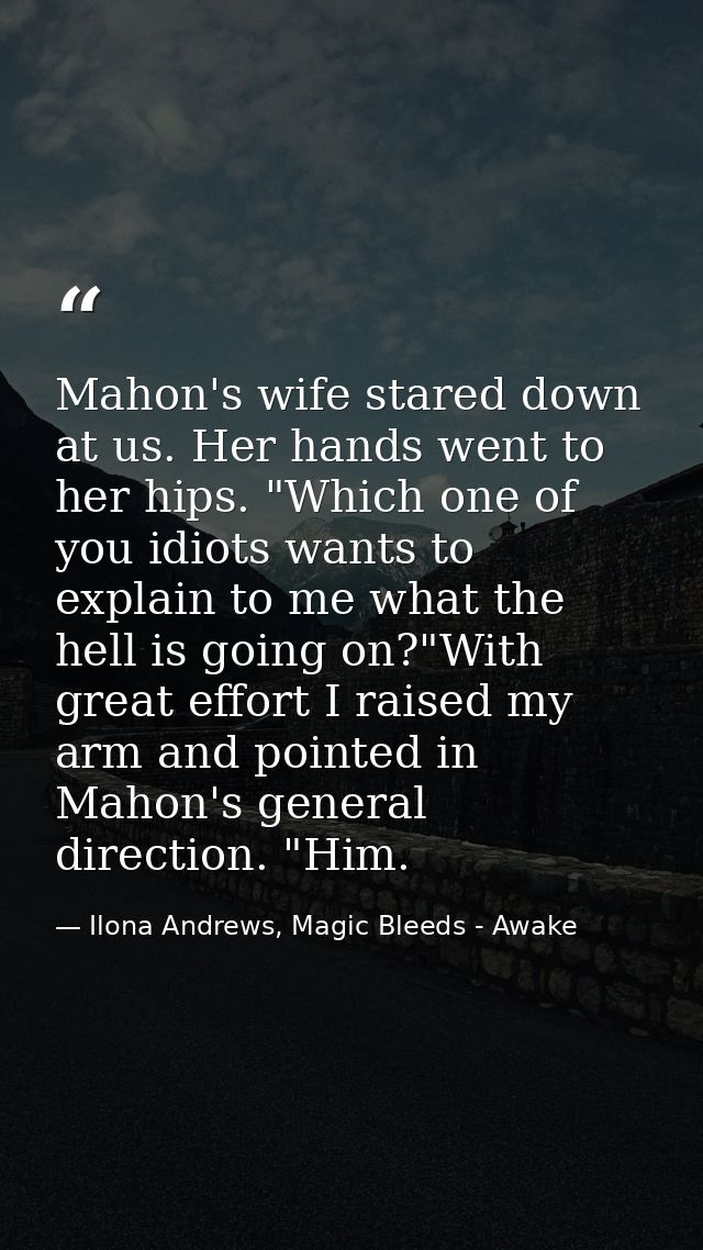 Mahon's wife stared down at us. Her hands went to her hips. "Which one of you idiots wants to explain to me what the hel — Ilona Andrews, Magic Bleeds - Awake