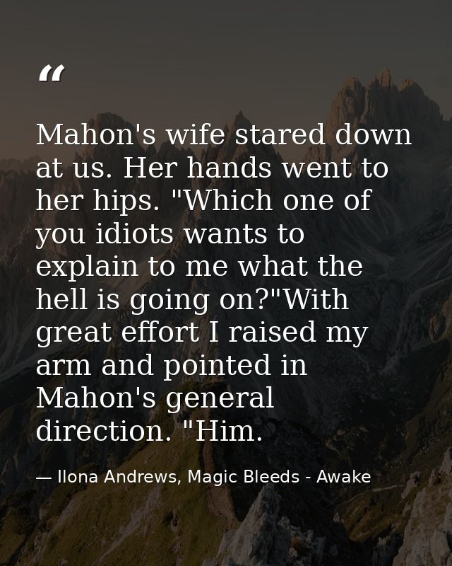 Mahon's wife stared down at us. Her hands went to her hips. "Which one of you idiots wants to explain to me what the hel — Ilona Andrews, Magic Bleeds - Awake
