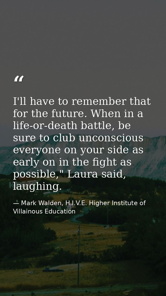 I'll have to remember that for the future. When in a life-or-death battle, be sure to club unconscious everyone on your  — Mark Walden, H.I.V.E. Higher Institute of Villainous Education