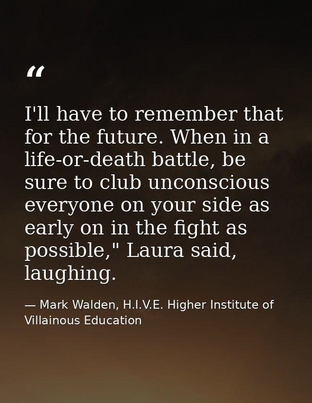 I'll have to remember that for the future. When in a life-or-death battle, be sure to club unconscious everyone on your  — Mark Walden, H.I.V.E. Higher Institute of Villainous Education