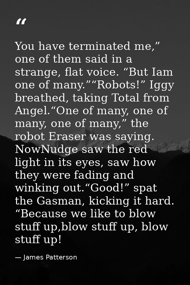 You have terminated me,” one of them said in a strange, flat voice. “But Iam one of many.”“Robots!” Iggy breathed, takin — James Patterson