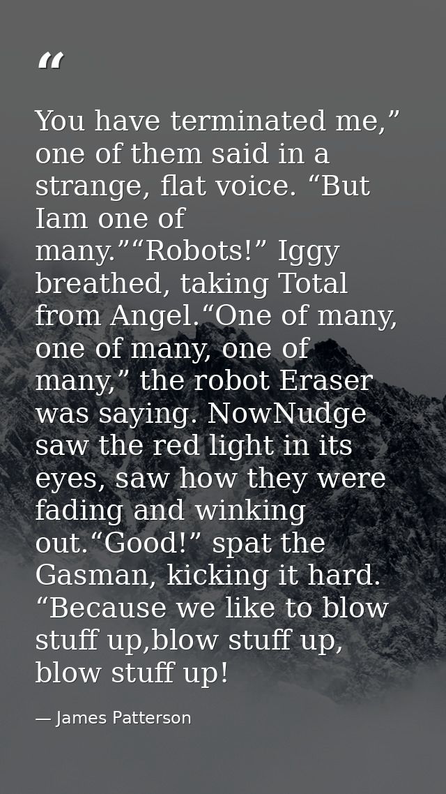 You have terminated me,” one of them said in a strange, flat voice. “But Iam one of many.”“Robots!” Iggy breathed, takin — James Patterson