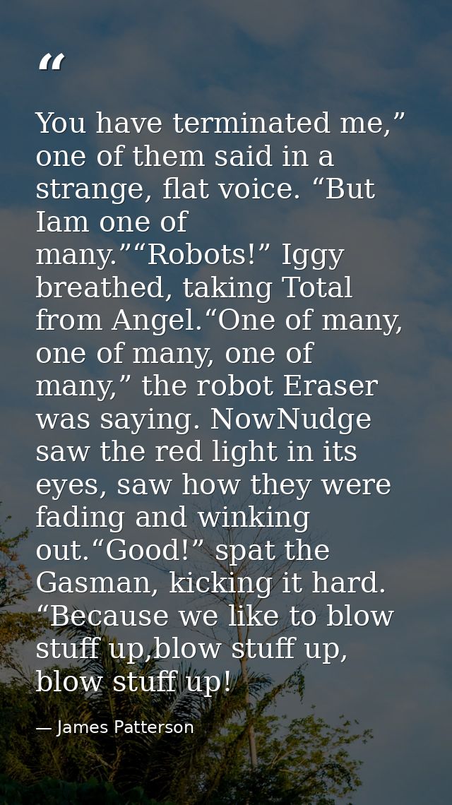 You have terminated me,” one of them said in a strange, flat voice. “But Iam one of many.”“Robots!” Iggy breathed, takin — James Patterson