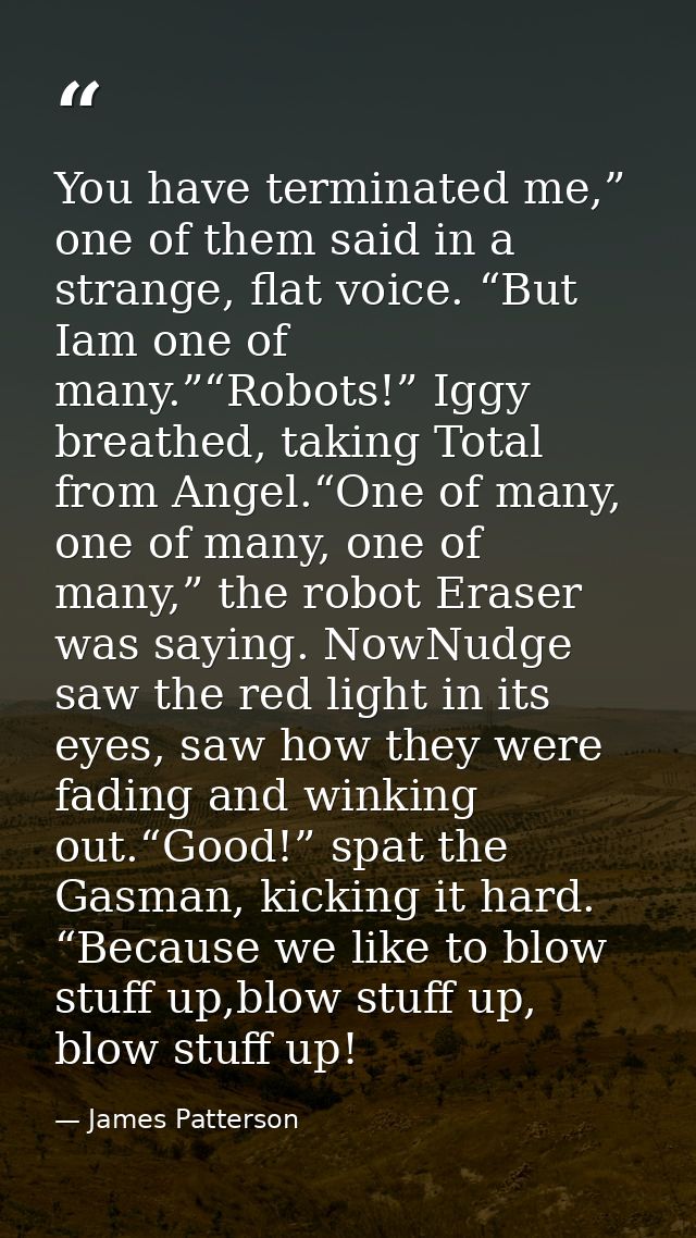 You have terminated me,” one of them said in a strange, flat voice. “But Iam one of many.”“Robots!” Iggy breathed, takin — James Patterson