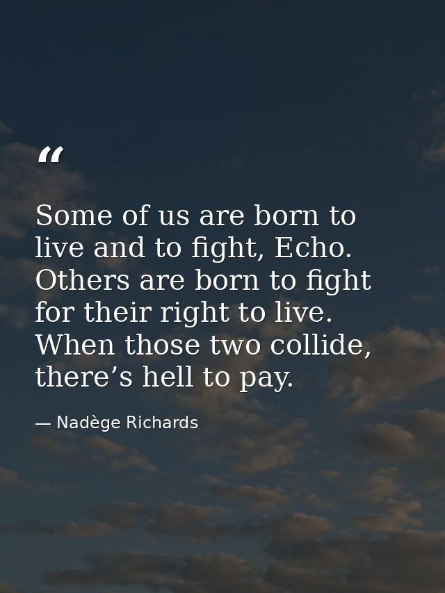 Some of us are born to live and to fight, Echo. Others are born to fight for their right to live. When those two collide — Nadège Richards