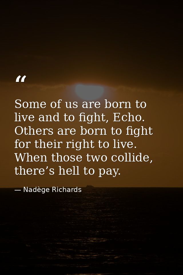 Some of us are born to live and to fight, Echo. Others are born to fight for their right to live. When those two collide — Nadège Richards