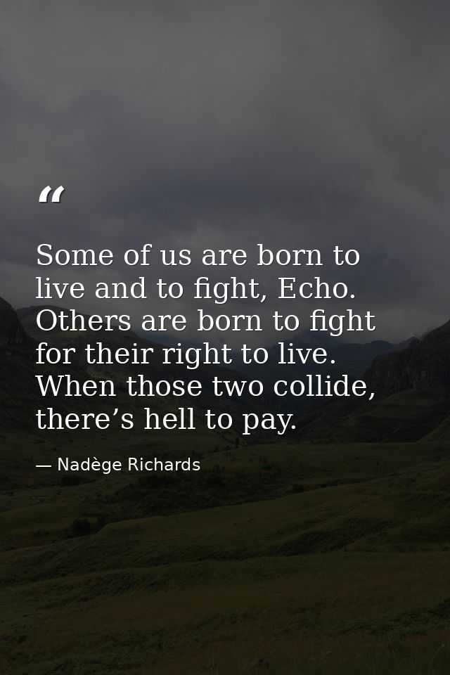 Some of us are born to live and to fight, Echo. Others are born to fight for their right to live. When those two collide — Nadège Richards