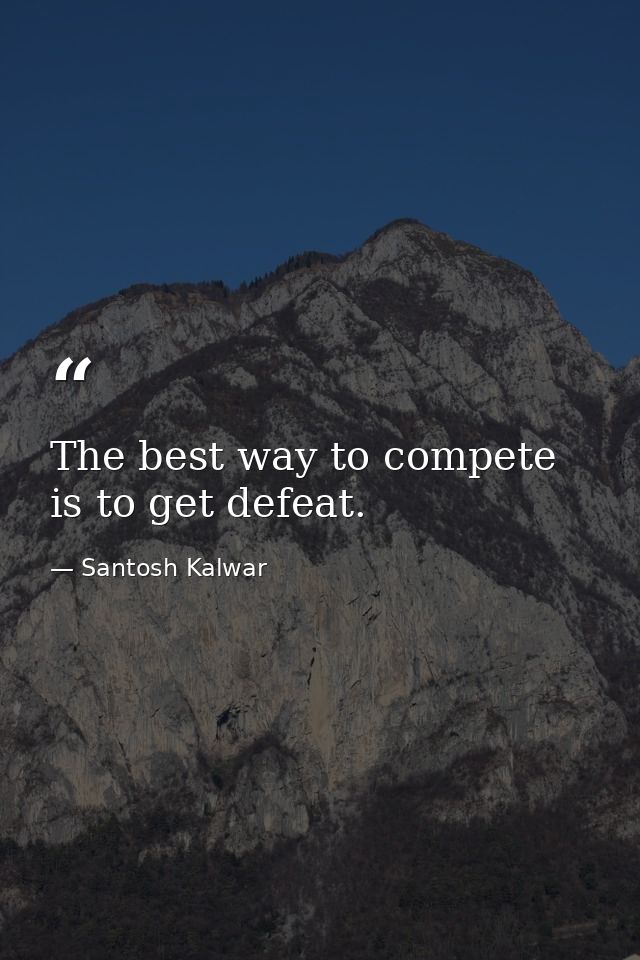 The best way to compete is to get defeat. — Santosh Kalwar