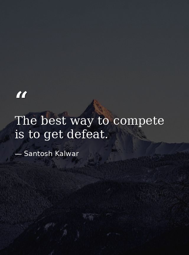 The best way to compete is to get defeat. — Santosh Kalwar