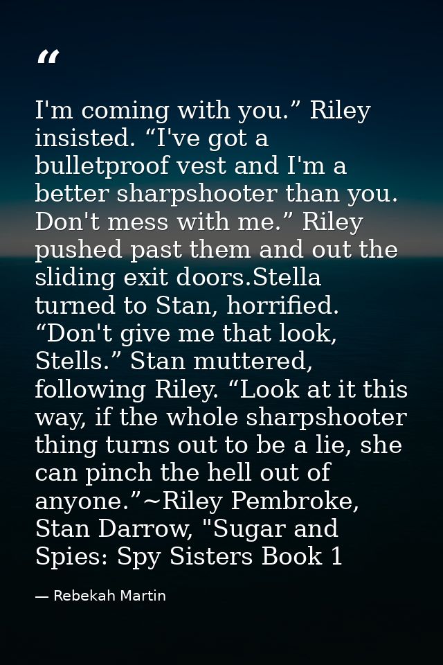 I'm coming with you.” Riley insisted. “I've got a bulletproof vest and I'm a better sharpshooter than you. Don't mess wi — Rebekah Martin
