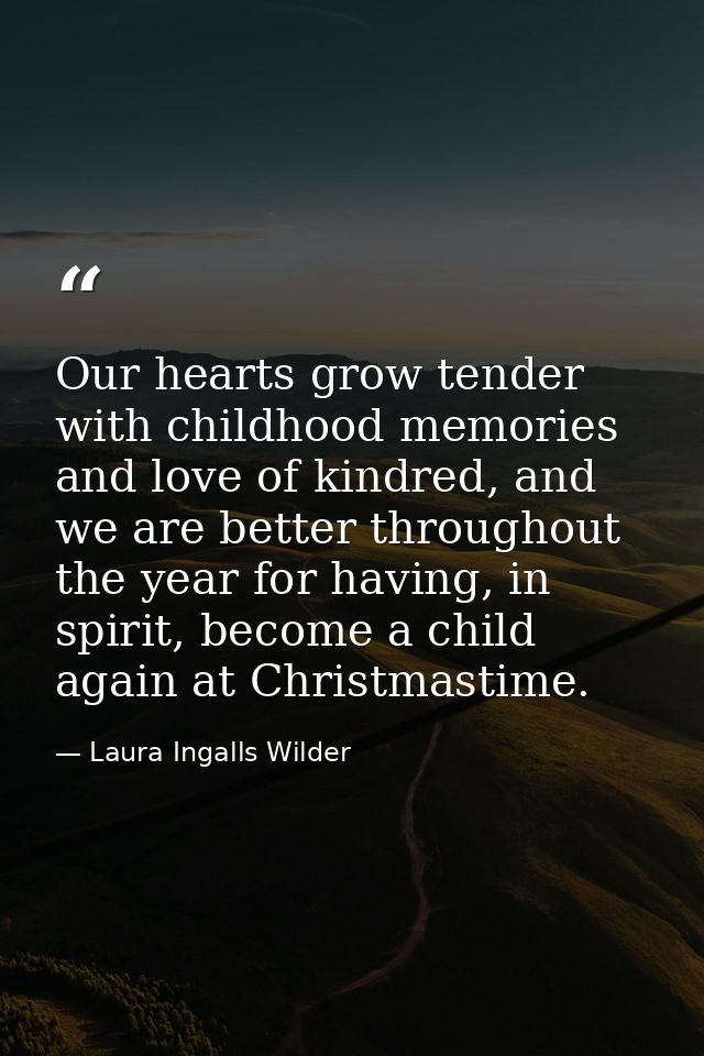 Our hearts grow tender with childhood memories and love of kindred, and we are better throughout the year for having, in — Laura Ingalls Wilder