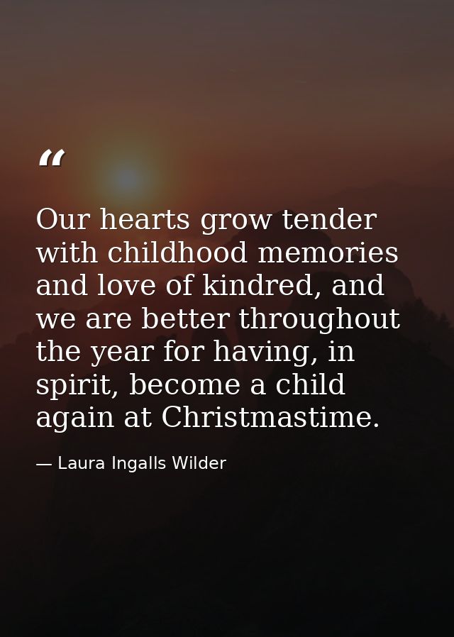 Our hearts grow tender with childhood memories and love of kindred, and we are better throughout the year for having, in — Laura Ingalls Wilder