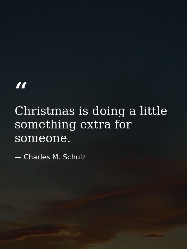 Christmas is doing a little something extra for someone. — Charles M. Schulz