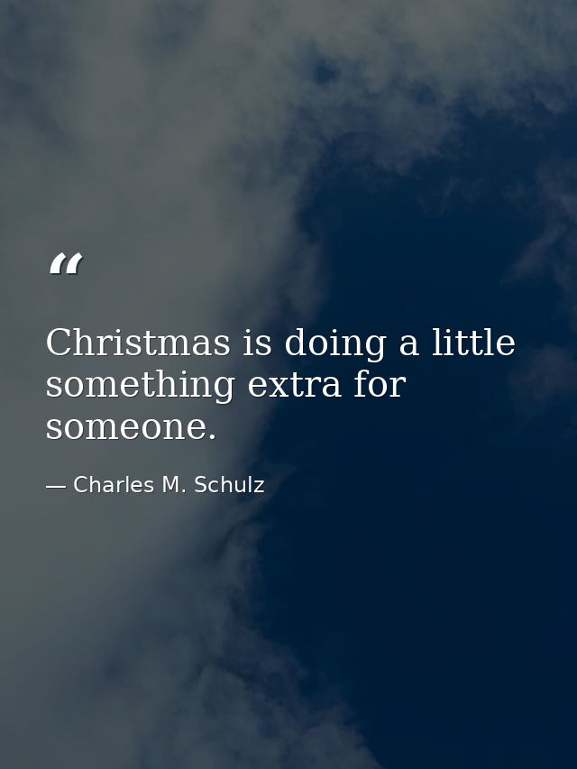Christmas is doing a little something extra for someone. — Charles M. Schulz