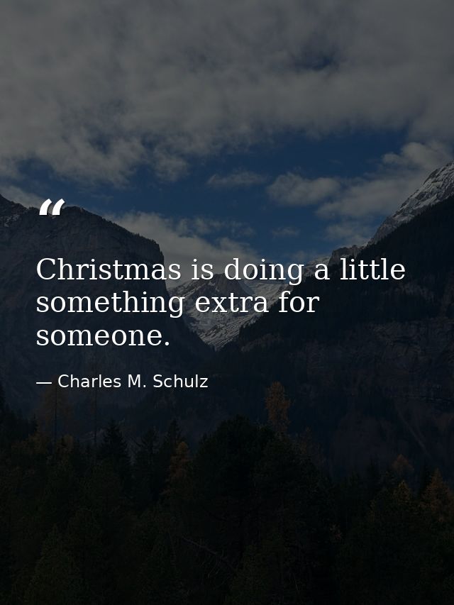 Christmas is doing a little something extra for someone. — Charles M. Schulz