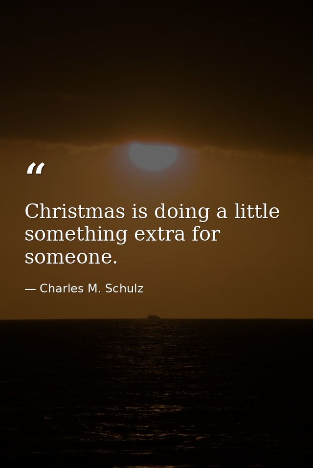Christmas is doing a little something extra for someone. — Charles M. Schulz