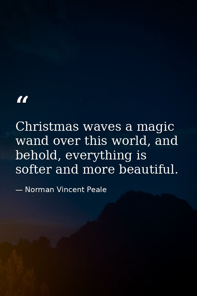 Christmas waves a magic wand over this world, and behold, everything is softer and more beautiful. — Norman Vincent Peale