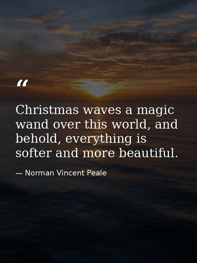 Christmas waves a magic wand over this world, and behold, everything is softer and more beautiful. — Norman Vincent Peale