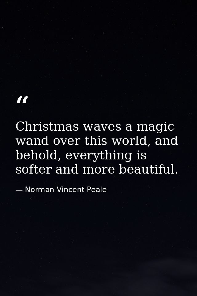 Christmas waves a magic wand over this world, and behold, everything is softer and more beautiful. — Norman Vincent Peale
