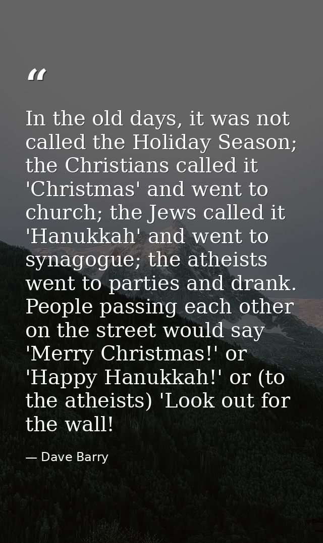 In the old days, it was not called the Holiday Season; the Christians called it 'Christmas' and went to church; the Jews — Dave Barry