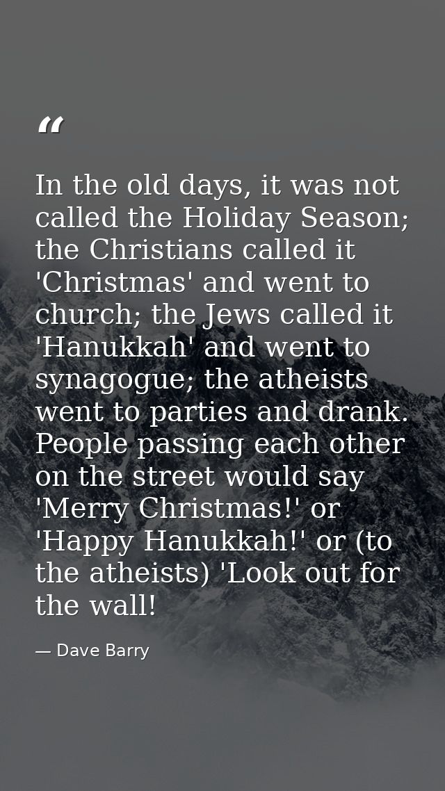 In the old days, it was not called the Holiday Season; the Christians called it 'Christmas' and went to church; the Jews — Dave Barry