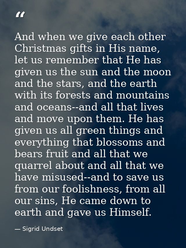 And when we give each other Christmas gifts in His name, let us remember that He has given us the sun and the moon and t — Sigrid Undset