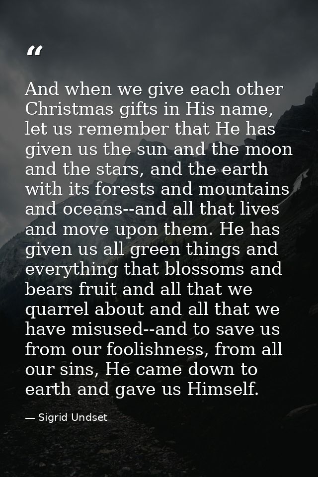 And when we give each other Christmas gifts in His name, let us remember that He has given us the sun and the moon and t — Sigrid Undset
