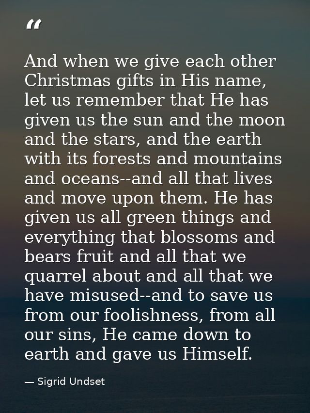 And when we give each other Christmas gifts in His name, let us remember that He has given us the sun and the moon and t — Sigrid Undset