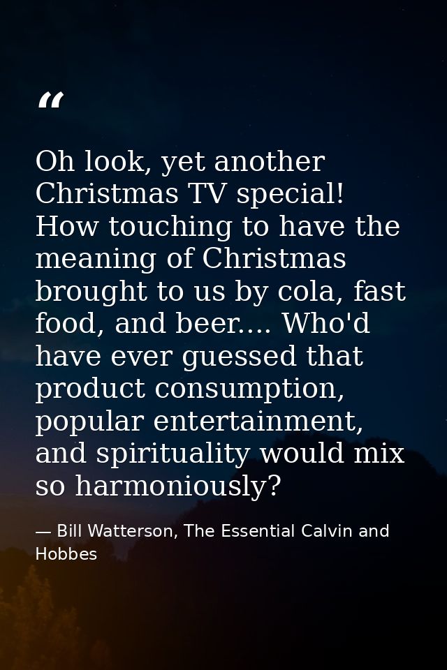 Oh look, yet another Christmas TV special! How touching to have the meaning of Christmas brought to us by cola, fast foo — Bill Watterson, The Essential Calvin and Hobbes