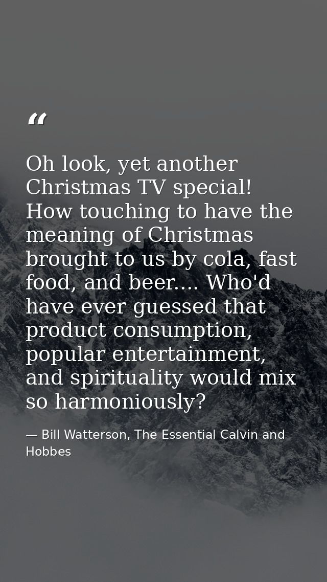 Oh look, yet another Christmas TV special! How touching to have the meaning of Christmas brought to us by cola, fast foo — Bill Watterson, The Essential Calvin and Hobbes