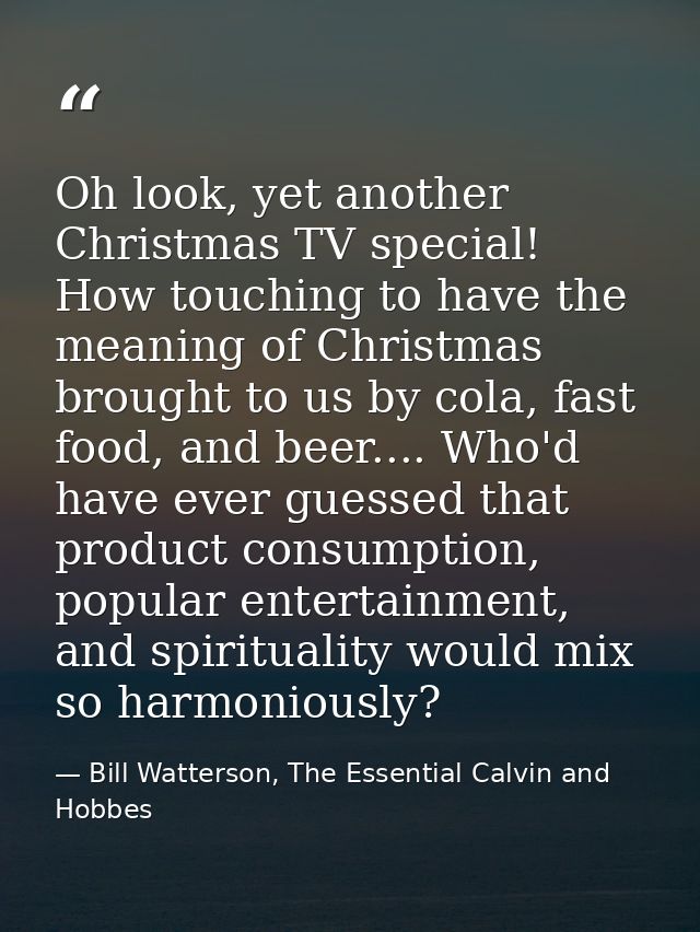 Oh look, yet another Christmas TV special! How touching to have the meaning of Christmas brought to us by cola, fast foo — Bill Watterson, The Essential Calvin and Hobbes