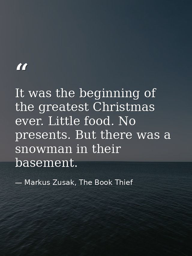 It was the beginning of the greatest Christmas ever. Little food. No presents. But there was a snowman in their basement — Markus Zusak, The Book Thief