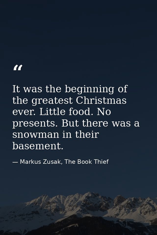 It was the beginning of the greatest Christmas ever. Little food. No presents. But there was a snowman in their basement — Markus Zusak, The Book Thief