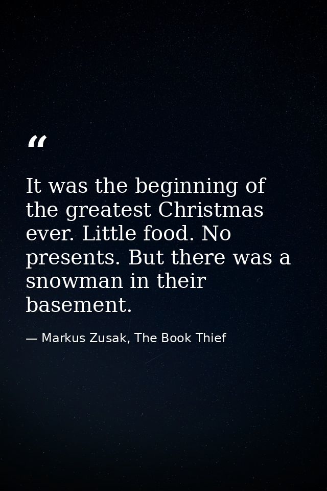 It was the beginning of the greatest Christmas ever. Little food. No presents. But there was a snowman in their basement — Markus Zusak, The Book Thief