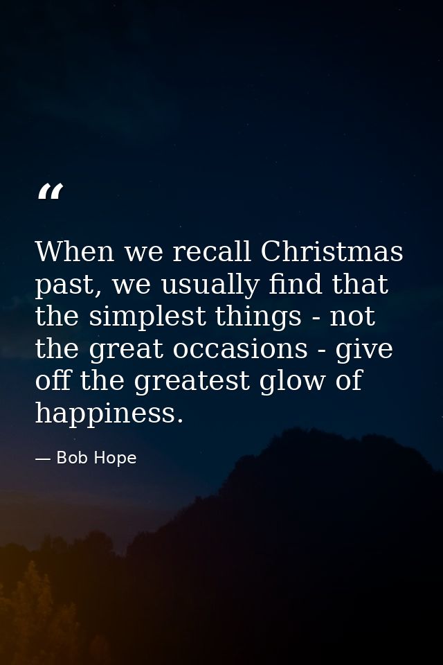 When we recall Christmas past, we usually find that the simplest things - not the great occasions - give off the greates — Bob Hope