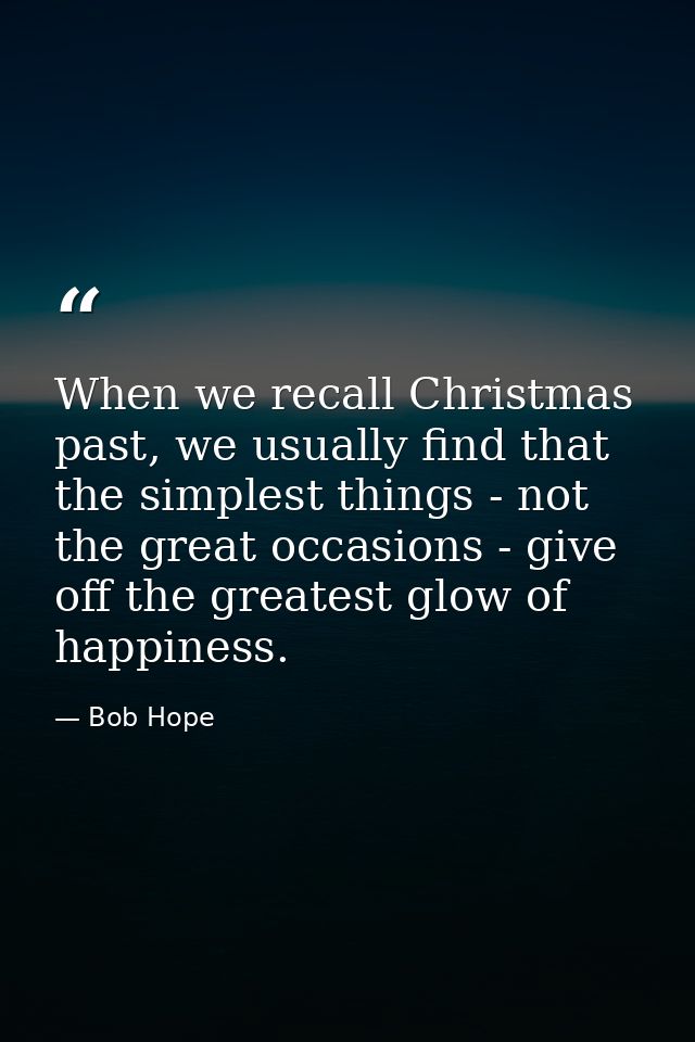 When we recall Christmas past, we usually find that the simplest things - not the great occasions - give off the greates — Bob Hope