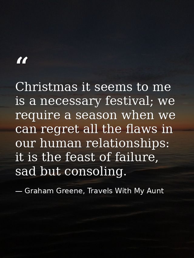 Christmas it seems to me is a necessary festival; we require a season when we can regret all the flaws in our human rela — Graham Greene, Travels With My Aunt