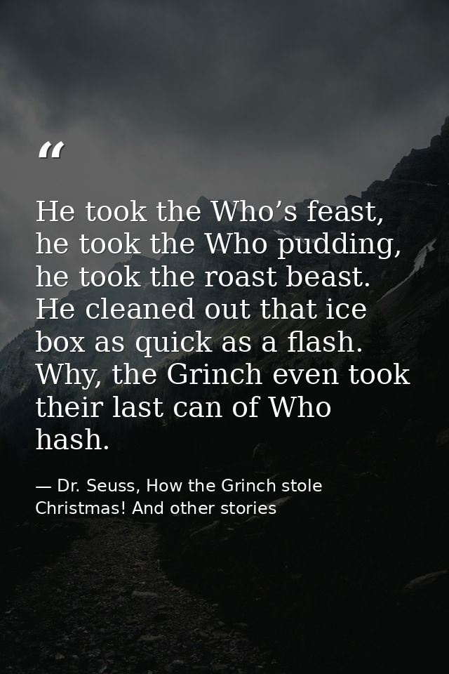 He took the Who’s feast, he took the Who pudding, he took the roast beast. He cleaned out that ice box as quick as a fla — Dr. Seuss, How the Grinch stole Christmas! And other stories