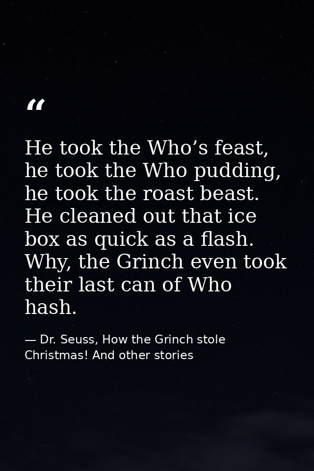 He took the Who’s feast, he took the Who pudding, he took the roast beast. He cleaned out that ice box as quick as a fla — Dr. Seuss, How the Grinch stole Christmas! And other stories