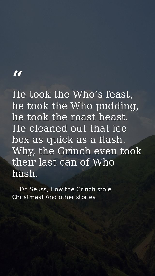 He took the Who’s feast, he took the Who pudding, he took the roast beast. He cleaned out that ice box as quick as a fla — Dr. Seuss, How the Grinch stole Christmas! And other stories
