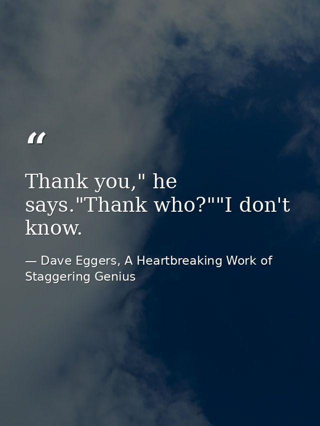 Thank you," he says."Thank who?""I don't know. — Dave Eggers, A Heartbreaking Work of Staggering Genius